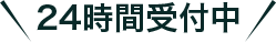 ＼24時間受付中／